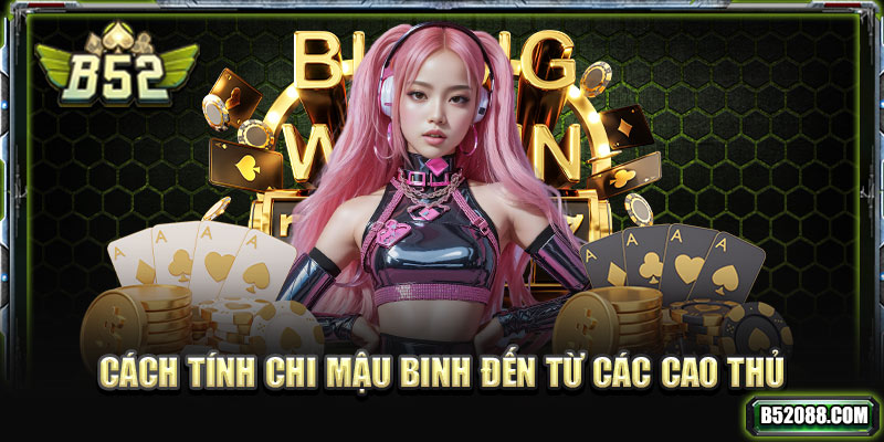 Cách tính chi mậu binh đến từ các cao thủ