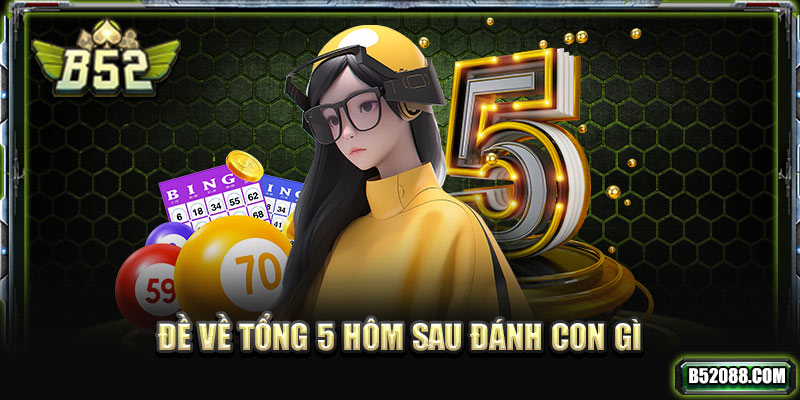 đề về tổng 5 hôm sau đánh con gì