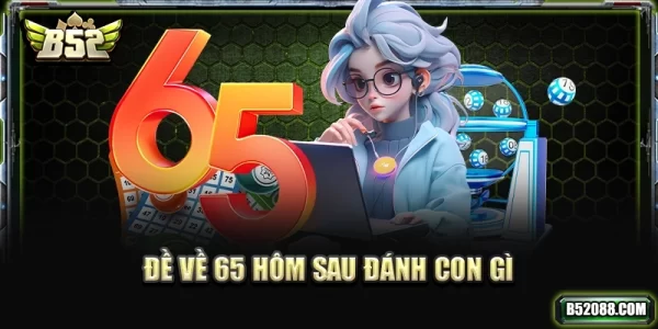 Đề về 65 hôm sau đánh con gì