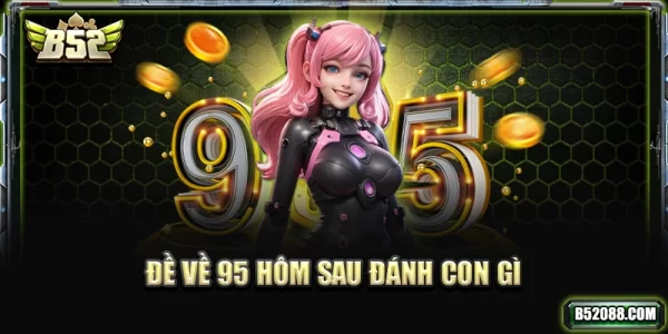 Đề về 95 hôm sau đánh con gì