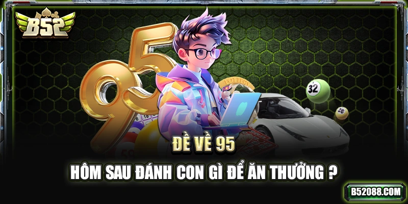 Đề về 95 hôm sau đánh con gì để ăn thưởng?