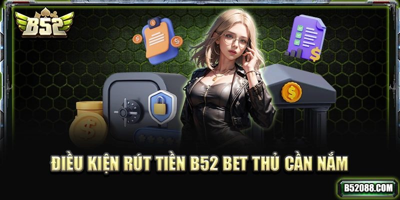 Điều kiện rút tiền B52 bet thủ cần nắm