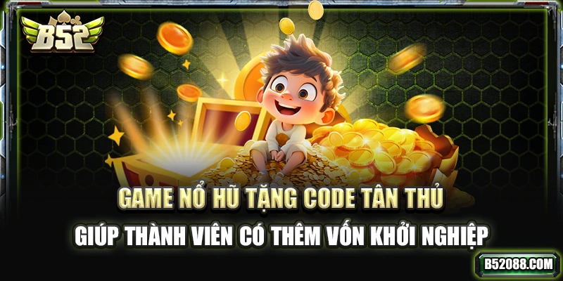 Game nổ hũ tặng code tân thủ giúp thành viên có thêm vốn khởi nghiệp