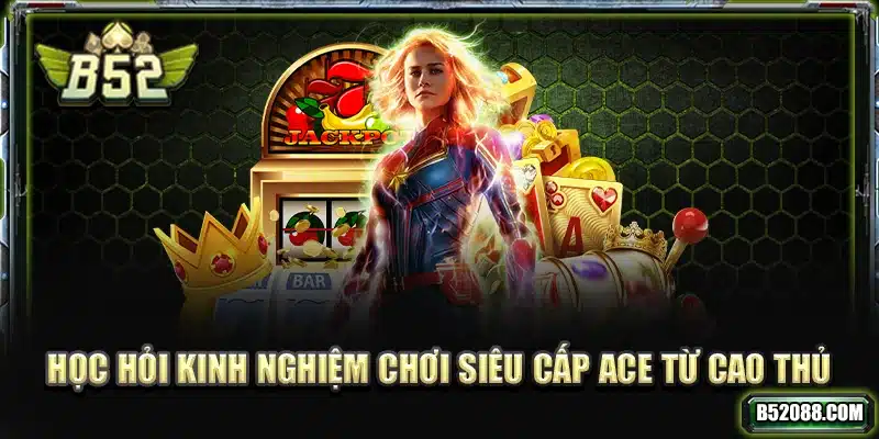 Học hỏi kinh nghiệm chơi Siêu Cấp ACE từ cao thủ