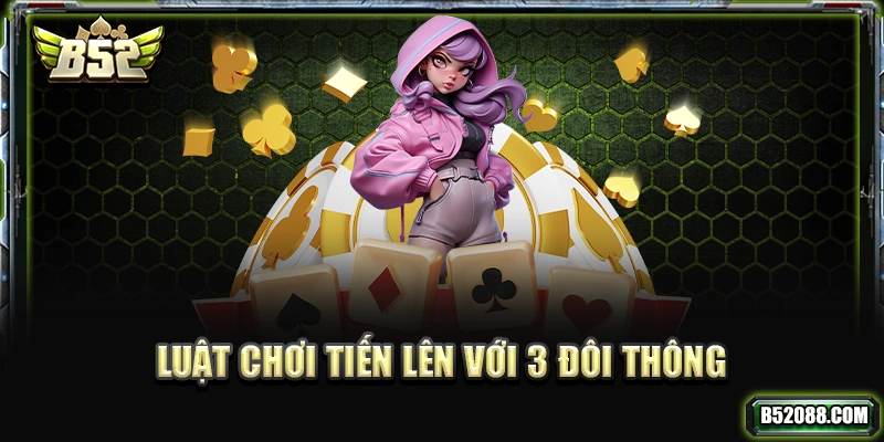 Luật chơi Tiến Lên với 3 đôi thông