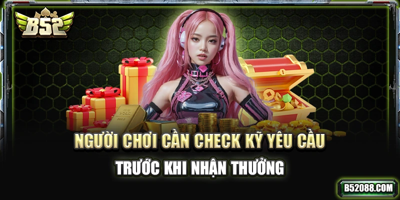 Người chơi cần check kỹ yêu cầu trước khi nhận thưởng