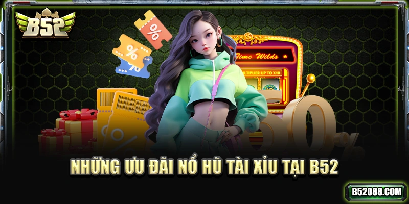 Những ưu đãi nổ hũ tài xỉu tại B52