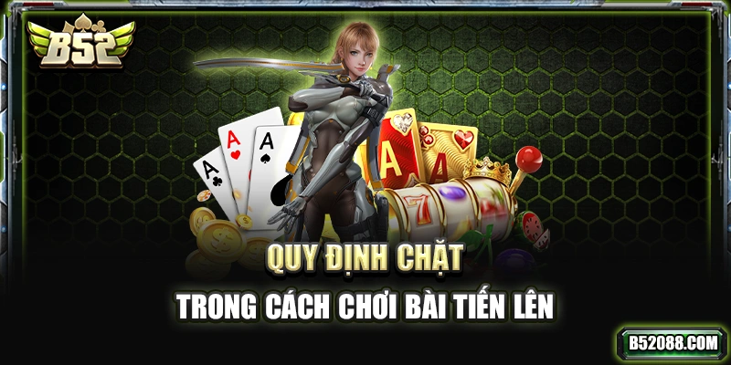 Quy định chặt trong cách chơi bài Tiến Lên