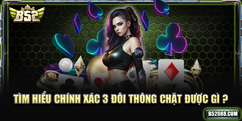 Tìm hiểu chính xác 3 đôi thông chặt được những lá bài nào
