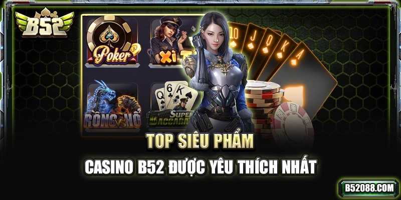 Top siêu phẩm casino B52 được yêu thích nhất