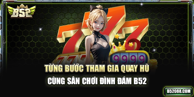 Từng bước tham gia quay hũ cùng sân chơi đình đám B52